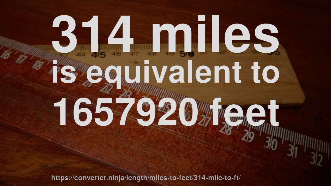 314 miles is equivalent to 1657920 feet