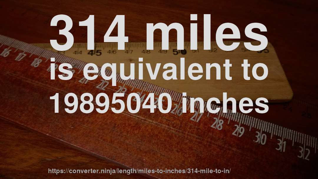 314 miles is equivalent to 19895040 inches