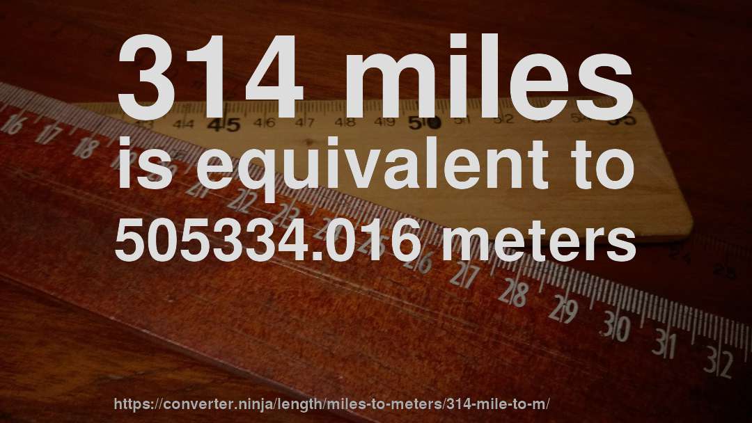 314 miles is equivalent to 505334.016 meters