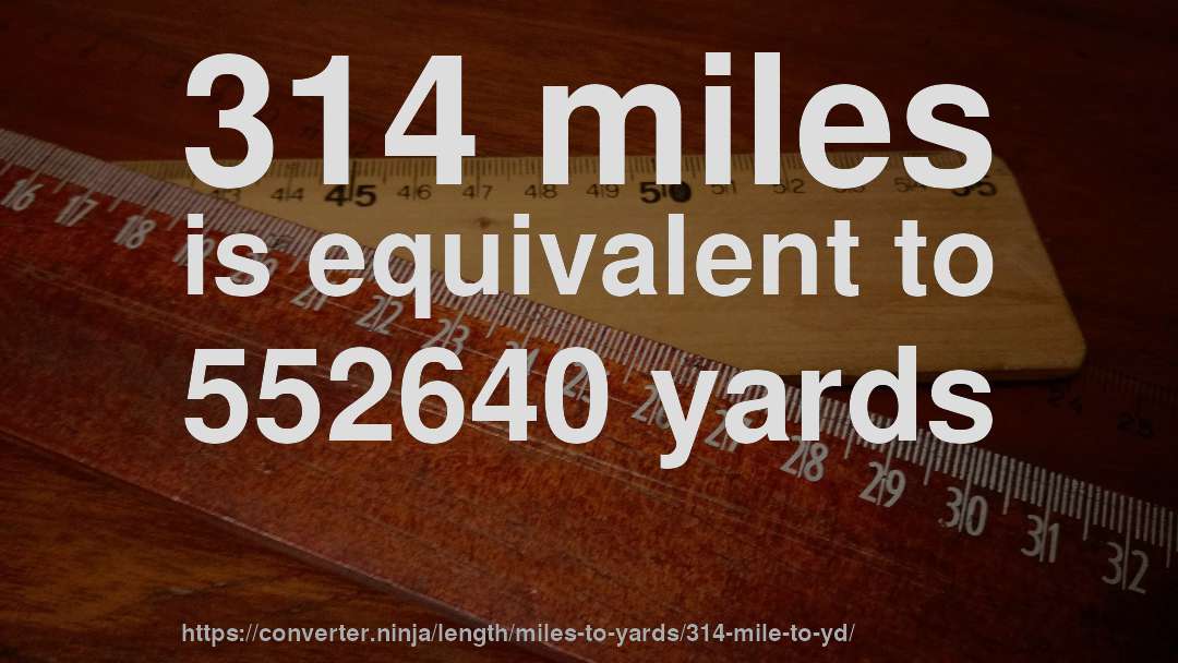 314 miles is equivalent to 552640 yards