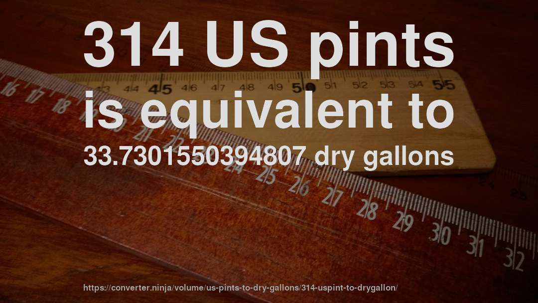 314 US pints is equivalent to 33.7301550394807 dry gallons