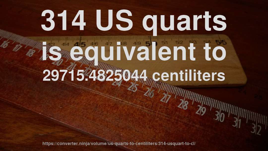314 US quarts is equivalent to 29715.4825044 centiliters