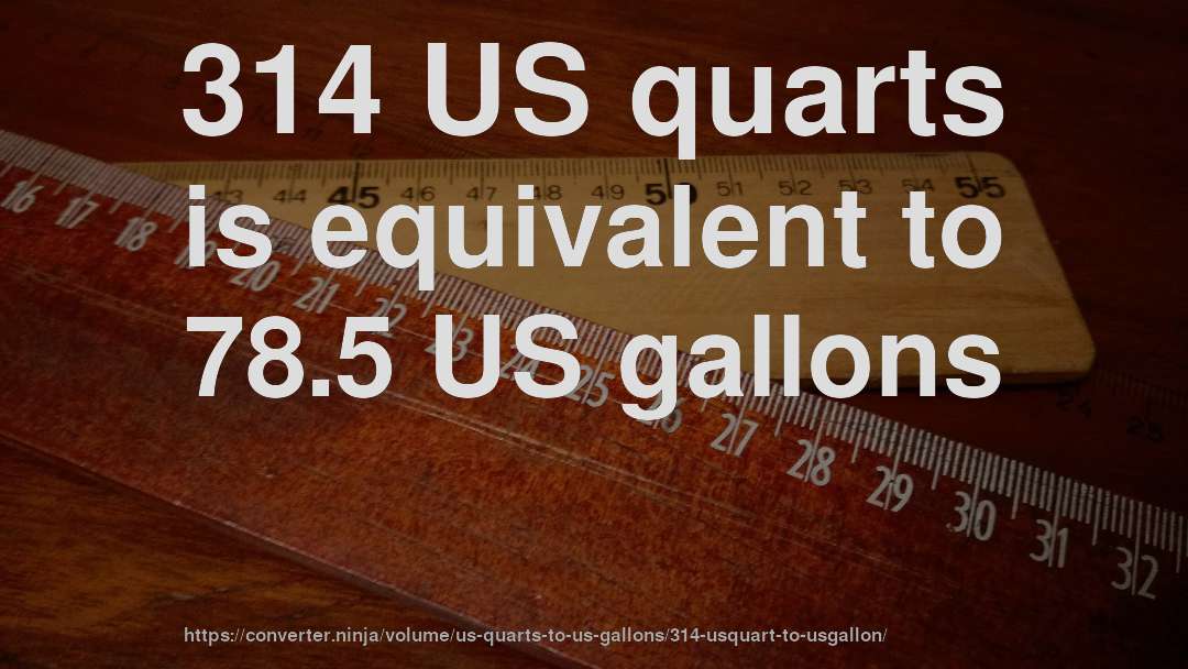 314 US quarts is equivalent to 78.5 US gallons