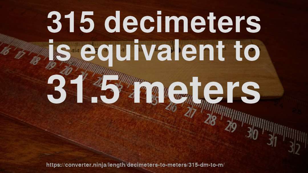 315 decimeters is equivalent to 31.5 meters