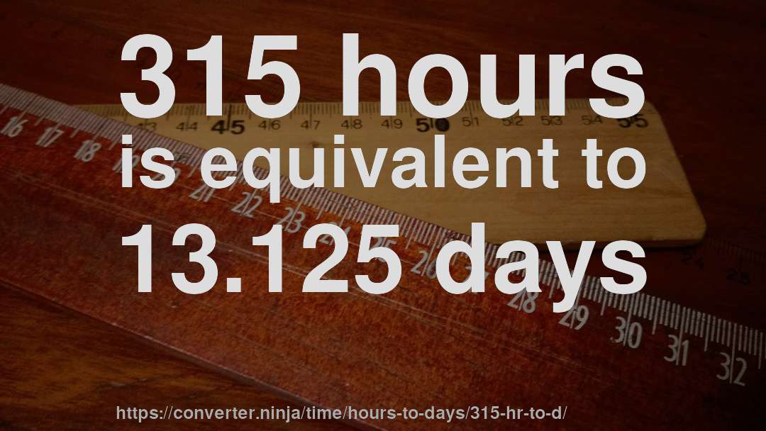 315 hours is equivalent to 13.125 days