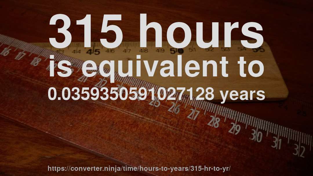315 hours is equivalent to 0.0359350591027128 years