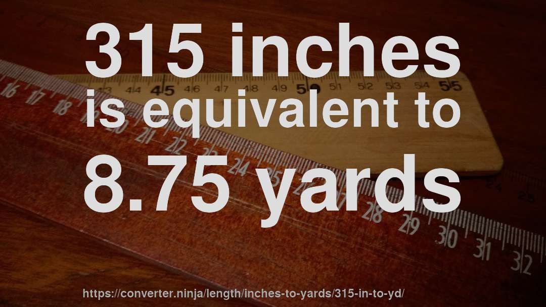 315 inches is equivalent to 8.75 yards