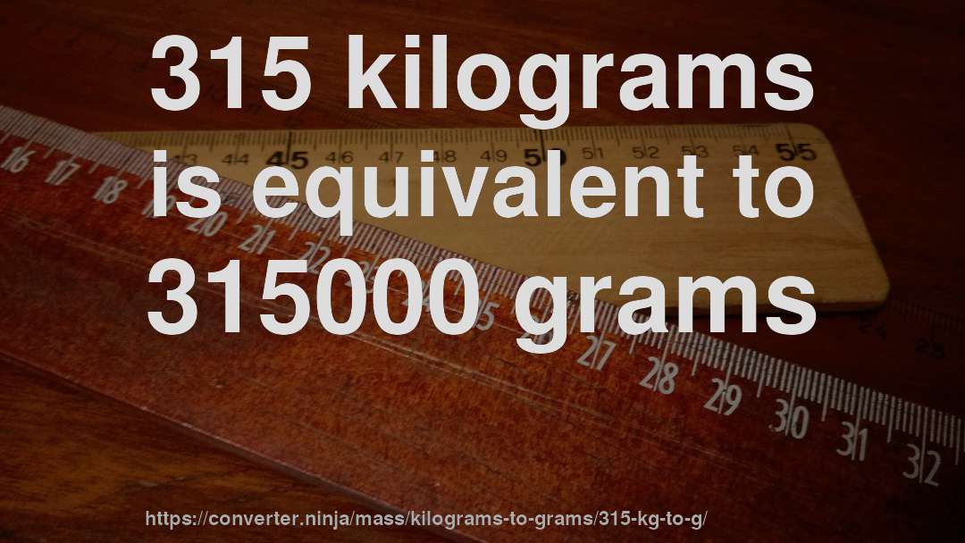 315 kilograms is equivalent to 315000 grams