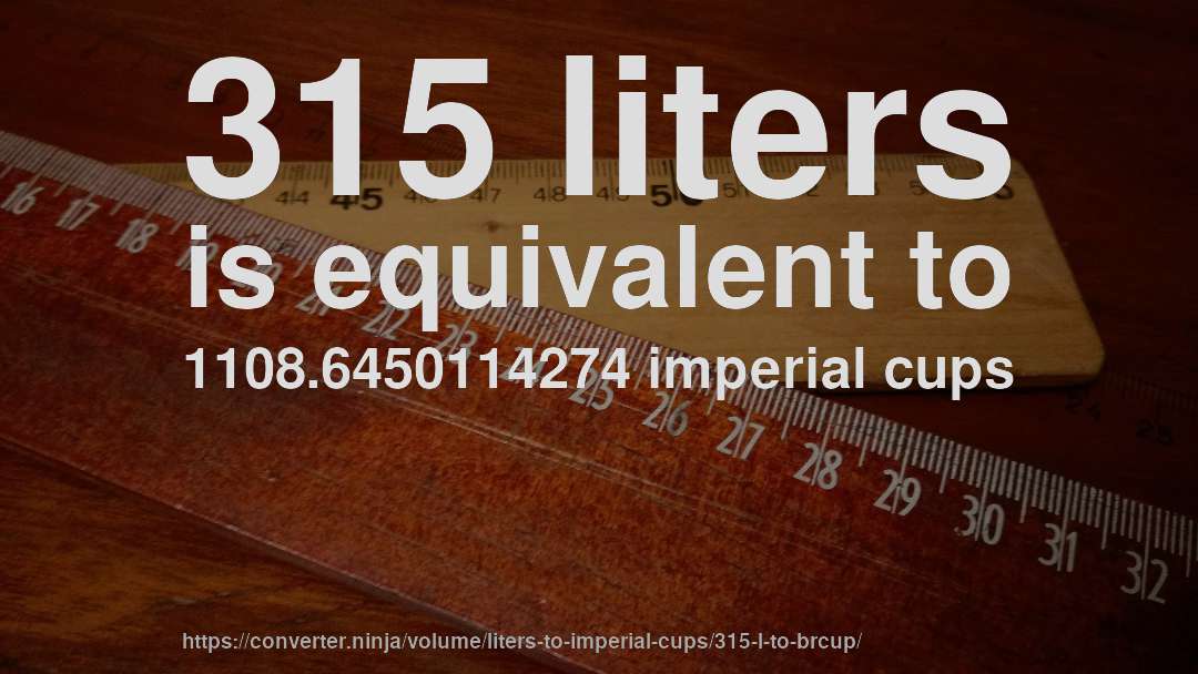 315 liters is equivalent to 1108.6450114274 imperial cups