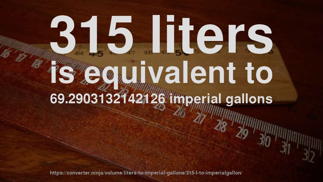 315 liters is equivalent to 69.2903132142126 imperial gallons