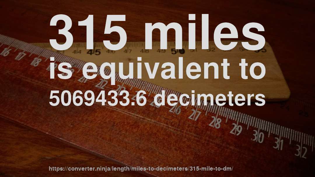 315 miles is equivalent to 5069433.6 decimeters