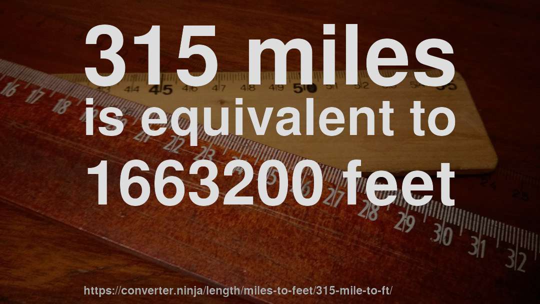 315 miles is equivalent to 1663200 feet