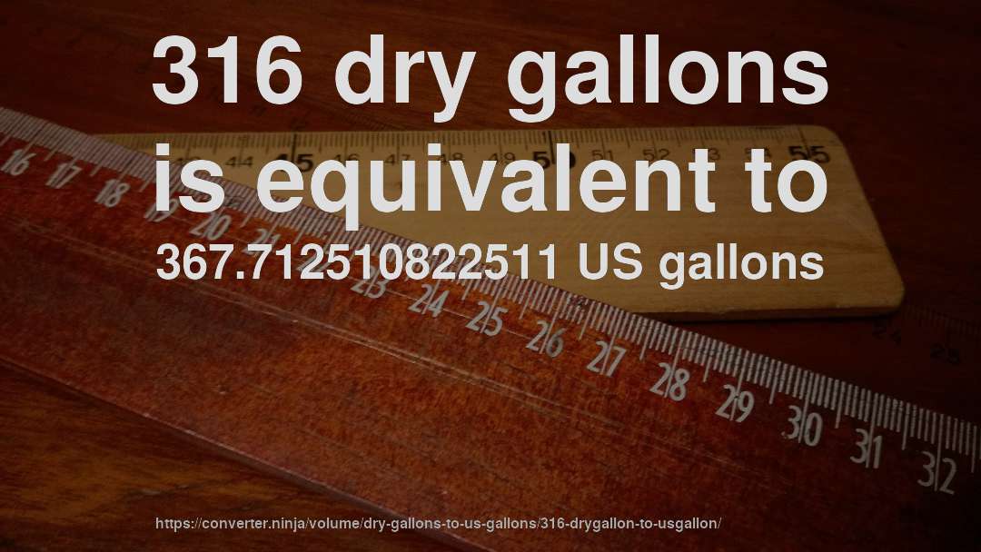 316 dry gallons is equivalent to 367.712510822511 US gallons