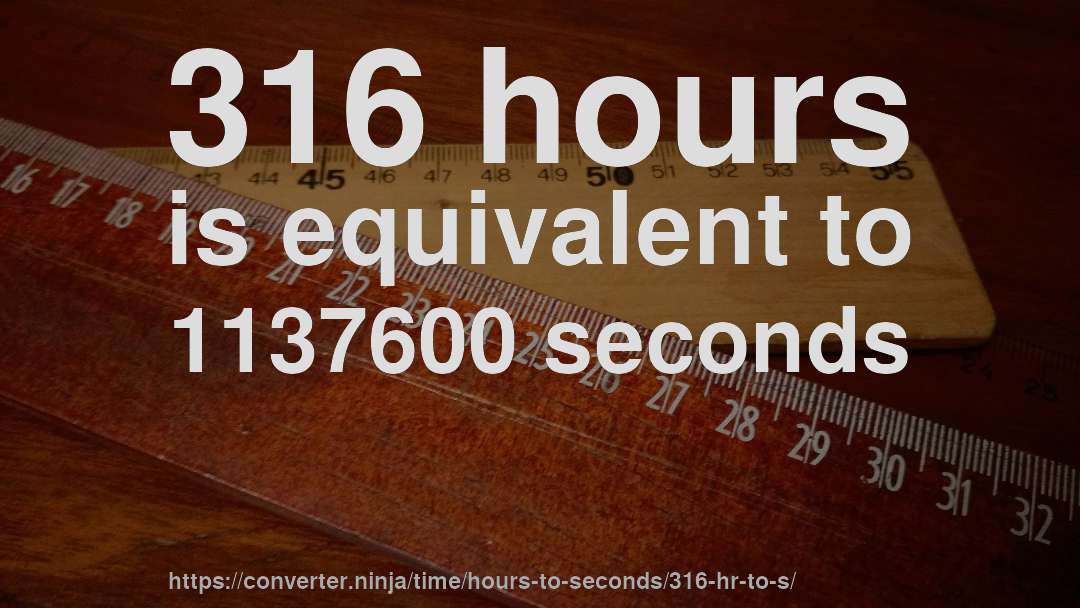 316 hours is equivalent to 1137600 seconds