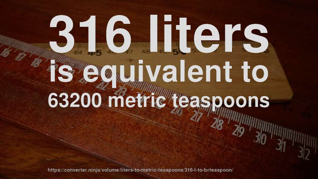 316 liters is equivalent to 63200 metric teaspoons