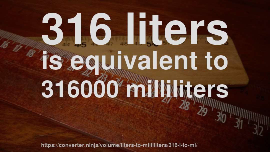 316 liters is equivalent to 316000 milliliters