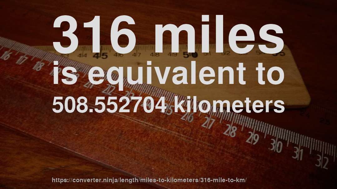 316 miles is equivalent to 508.552704 kilometers