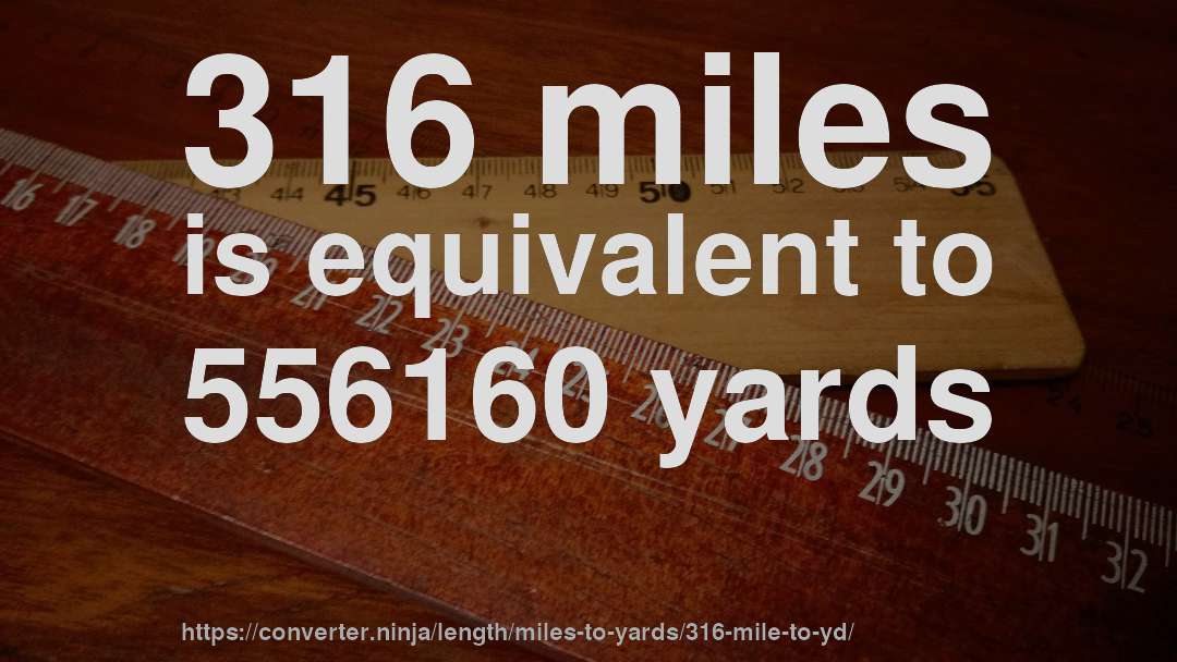 316 miles is equivalent to 556160 yards