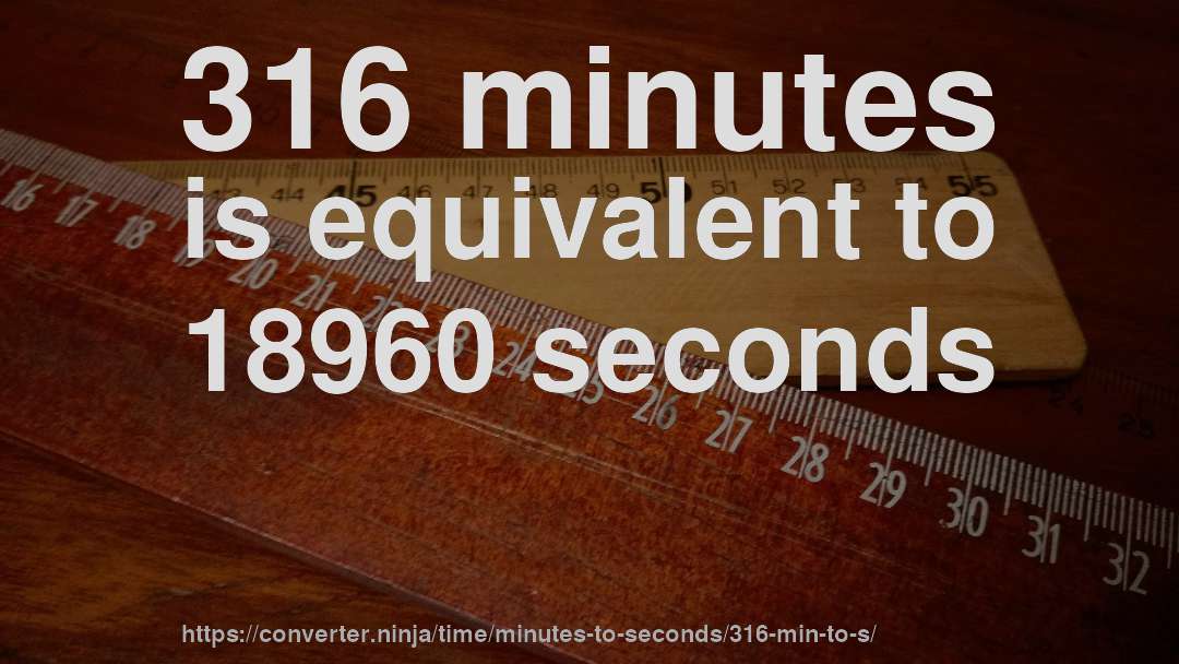 316 minutes is equivalent to 18960 seconds