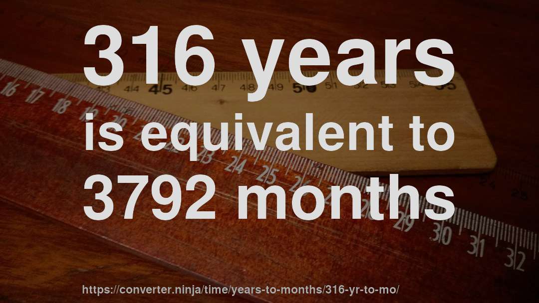 316 years is equivalent to 3792 months