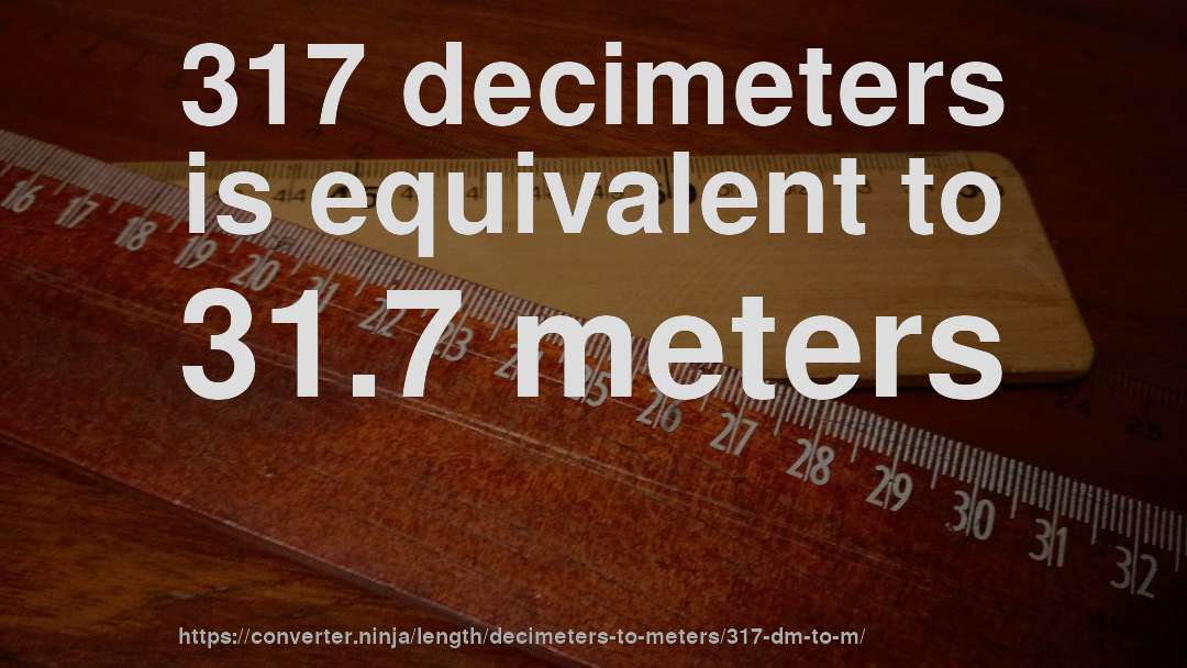 317 decimeters is equivalent to 31.7 meters