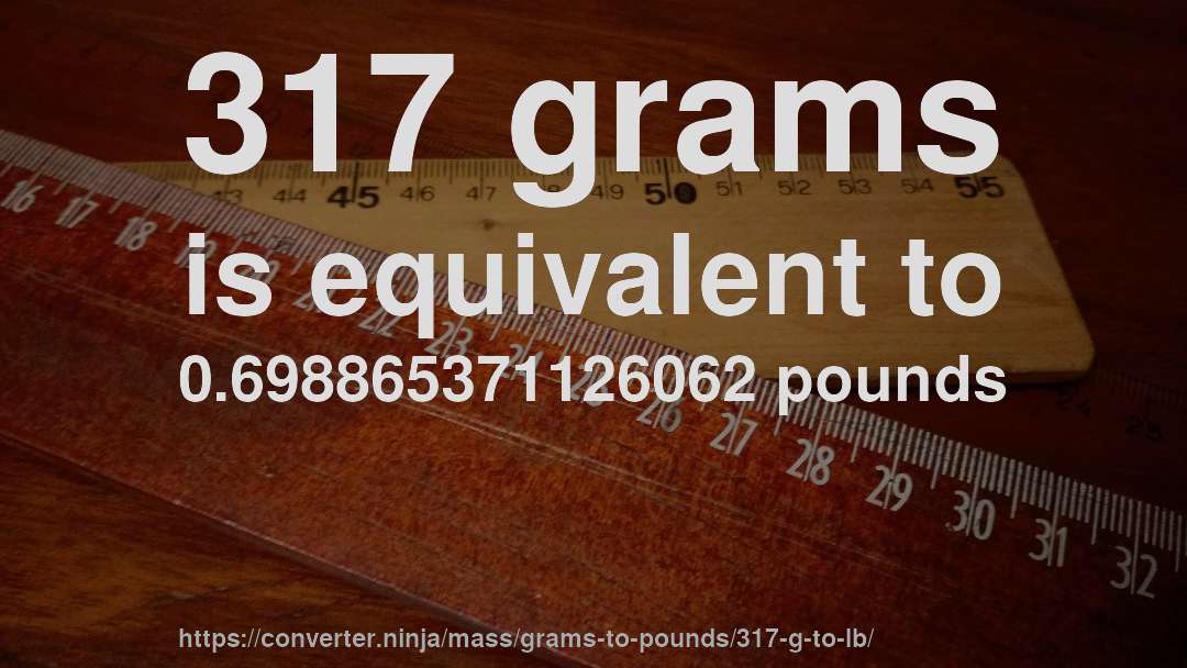 317 grams is equivalent to 0.698865371126062 pounds