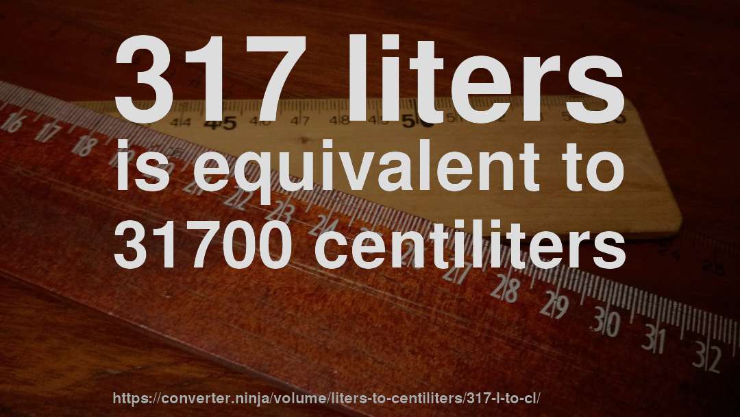 317 liters is equivalent to 31700 centiliters