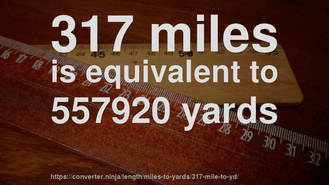 317 miles is equivalent to 557920 yards