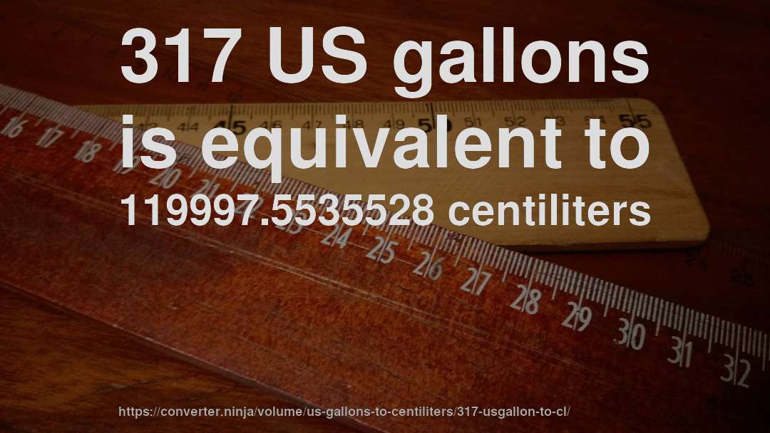 317 US gallons is equivalent to 119997.5535528 centiliters