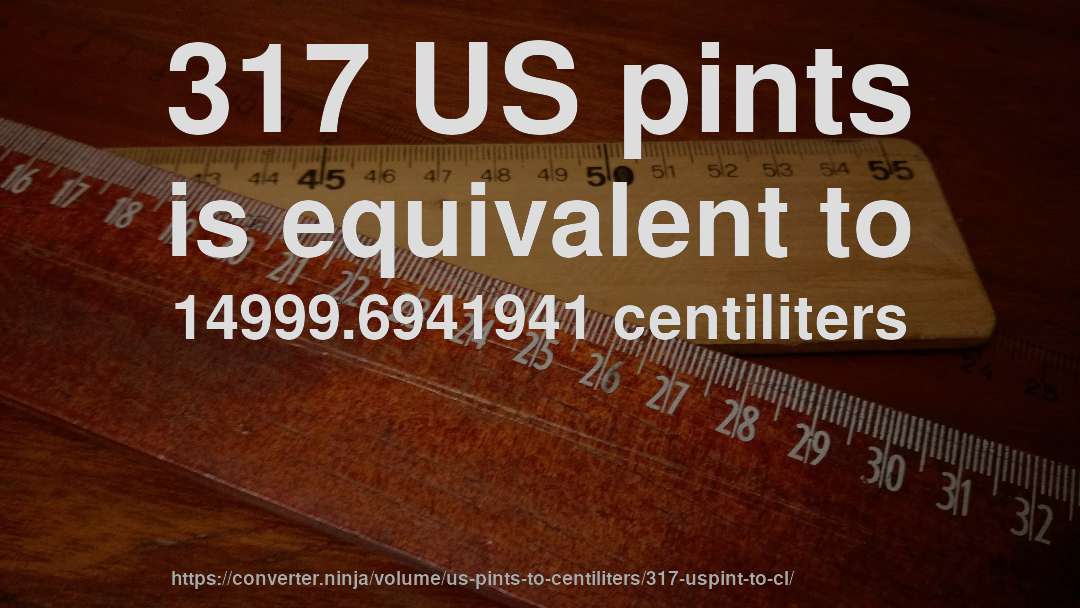 317 US pints is equivalent to 14999.6941941 centiliters