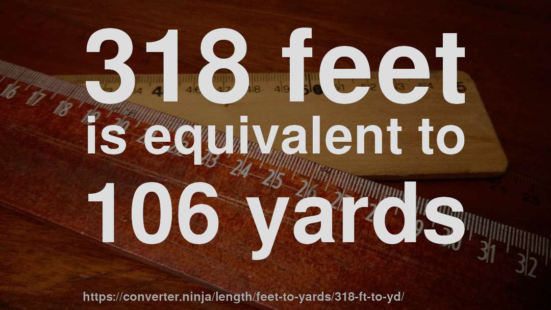 318 feet is equivalent to 106 yards