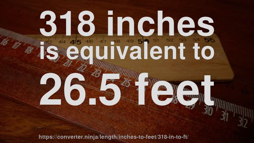 318 inches is equivalent to 26.5 feet