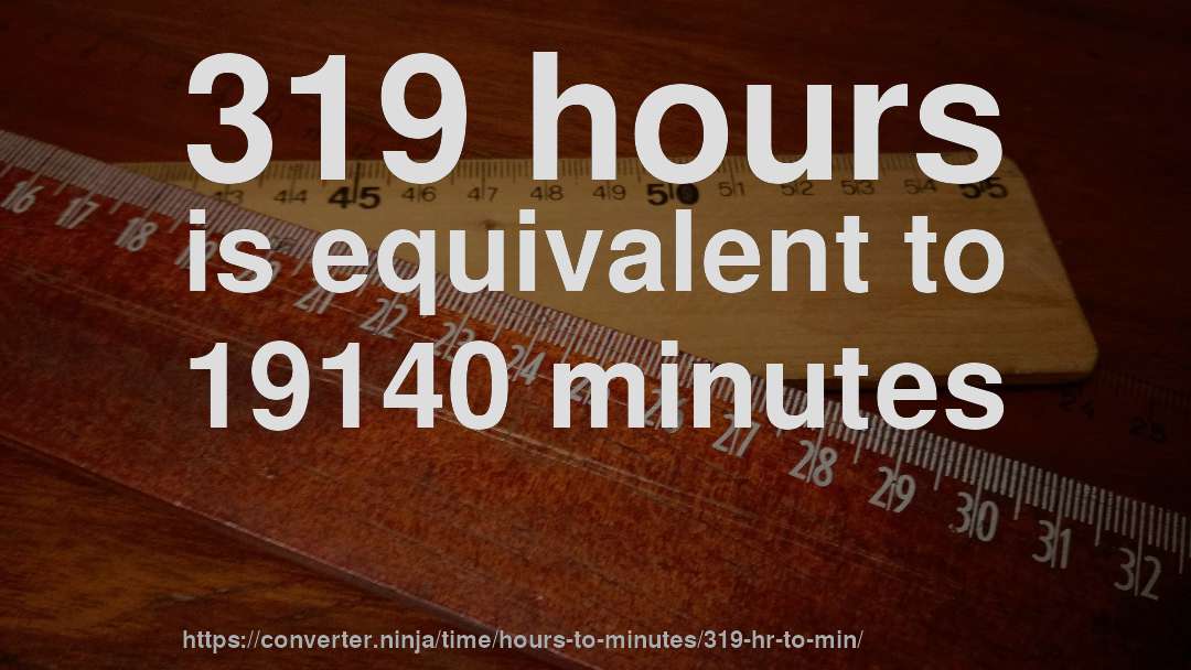 319 hours is equivalent to 19140 minutes