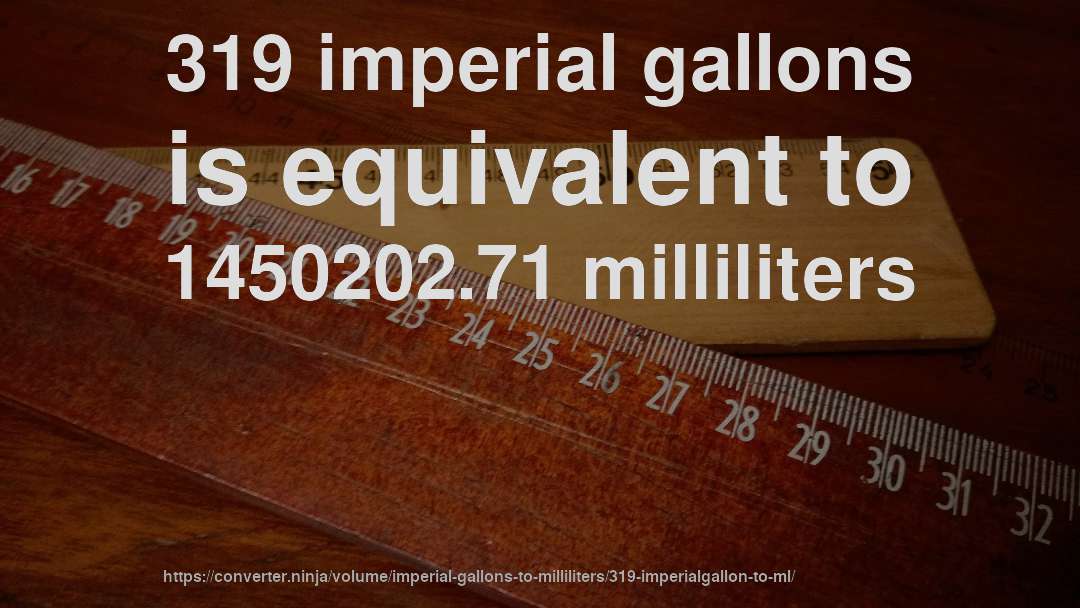319 imperial gallons is equivalent to 1450202.71 milliliters