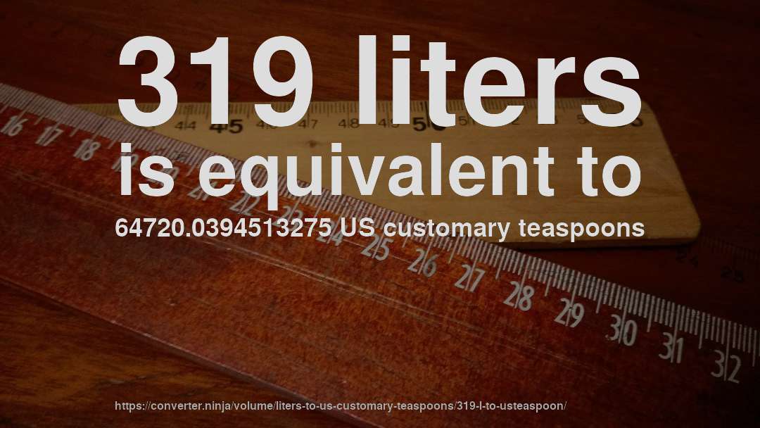 319 liters is equivalent to 64720.0394513275 US customary teaspoons