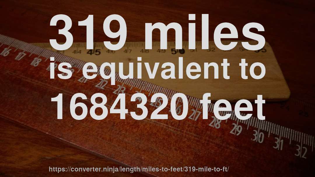319 miles is equivalent to 1684320 feet