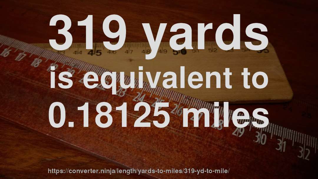 319 yards is equivalent to 0.18125 miles