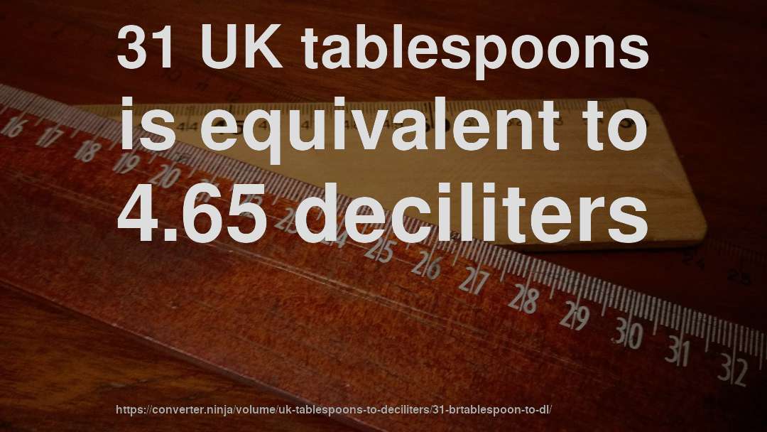 31 UK tablespoons is equivalent to 4.65 deciliters