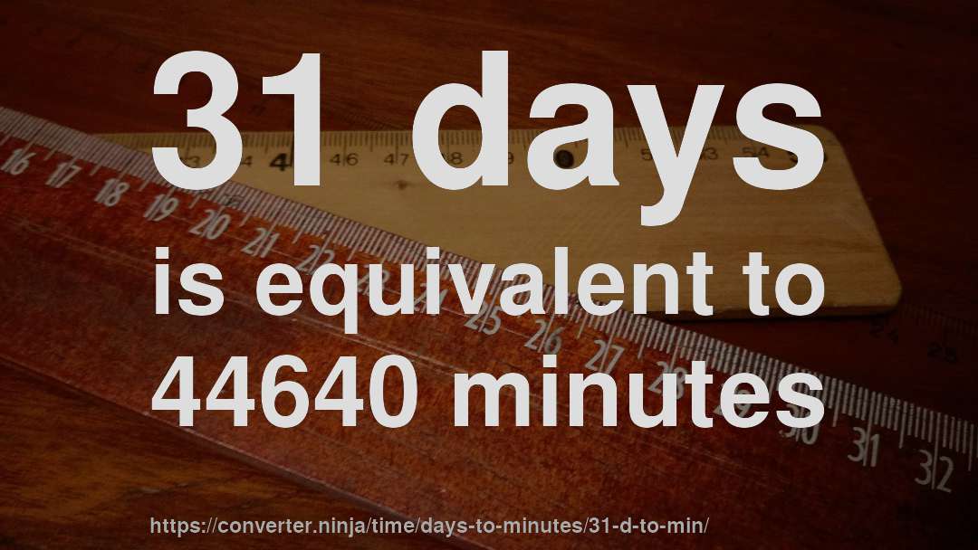 31 days is equivalent to 44640 minutes