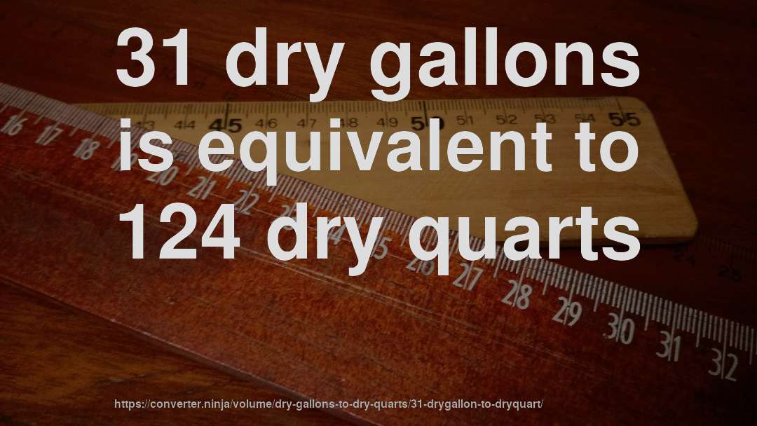 31 dry gallons is equivalent to 124 dry quarts
