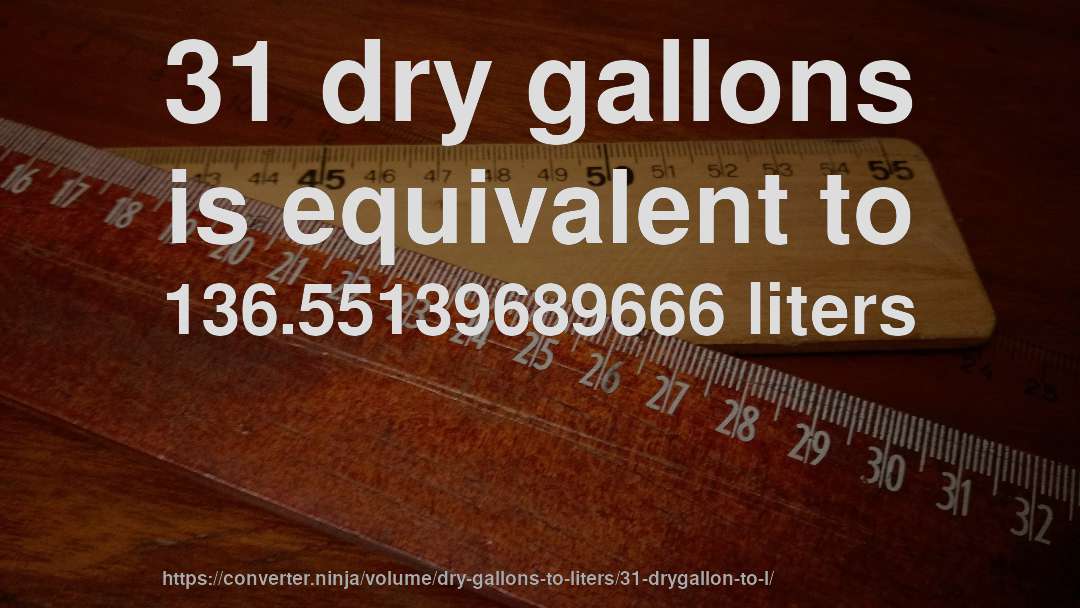 31 dry gallons is equivalent to 136.55139689666 liters