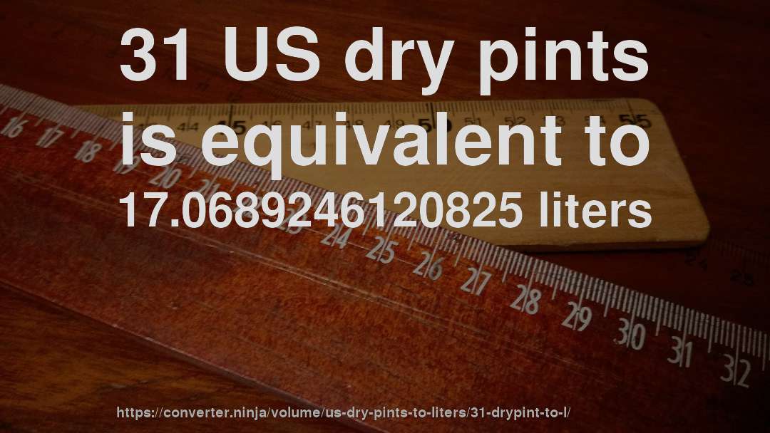 31 US dry pints is equivalent to 17.0689246120825 liters