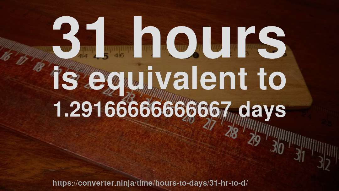31 hours is equivalent to 1.29166666666667 days