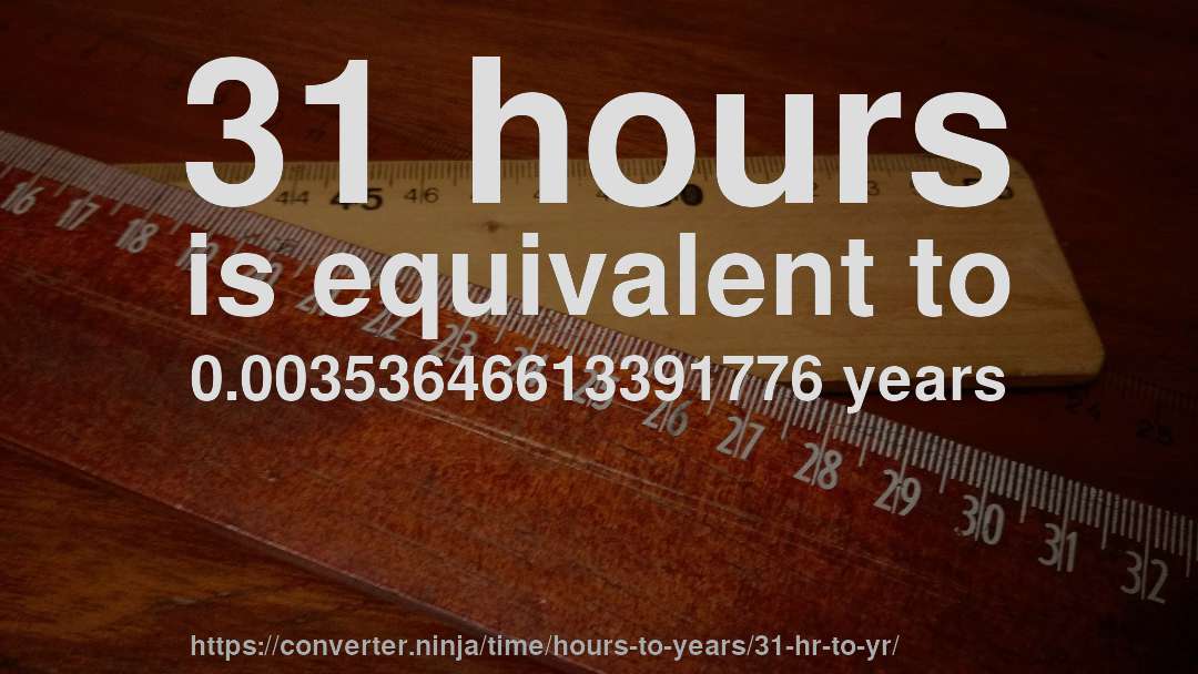 31 hours is equivalent to 0.00353646613391776 years