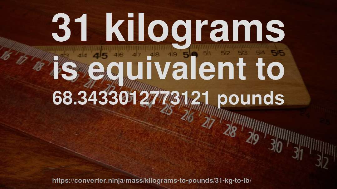 31 kilograms is equivalent to 68.3433012773121 pounds