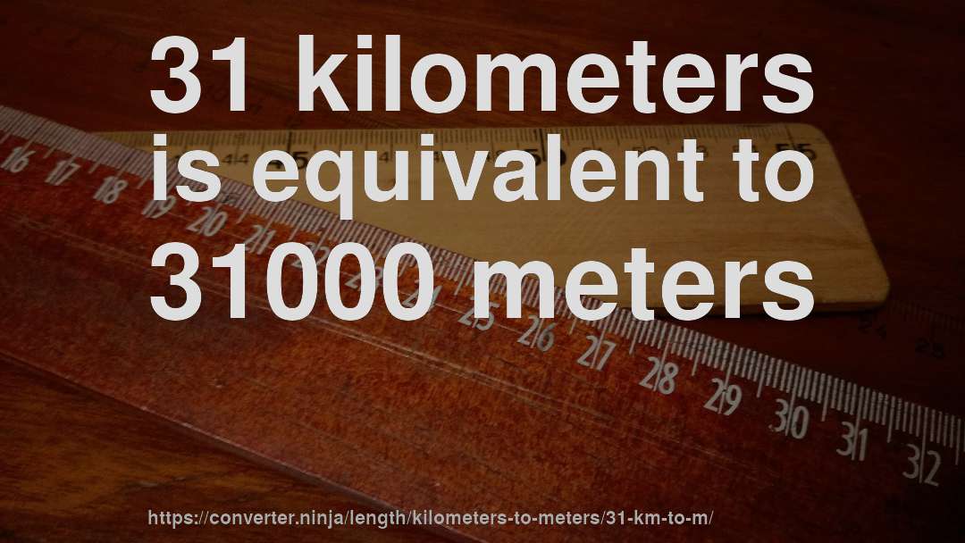 31 kilometers is equivalent to 31000 meters