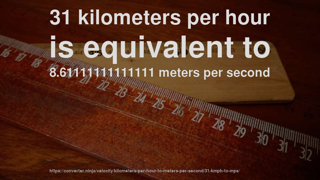 31 kilometers per hour is equivalent to 8.61111111111111 meters per second