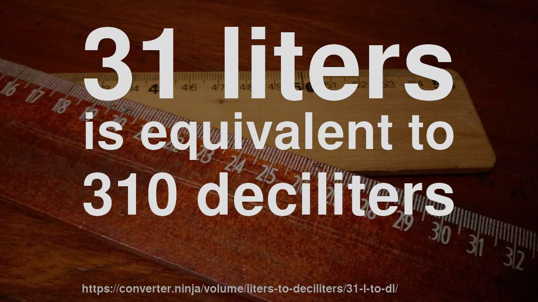 31 liters is equivalent to 310 deciliters