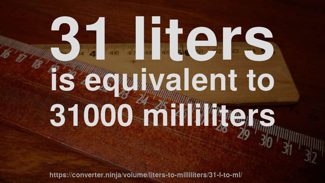 31 liters is equivalent to 31000 milliliters