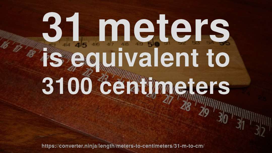 31 meters is equivalent to 3100 centimeters